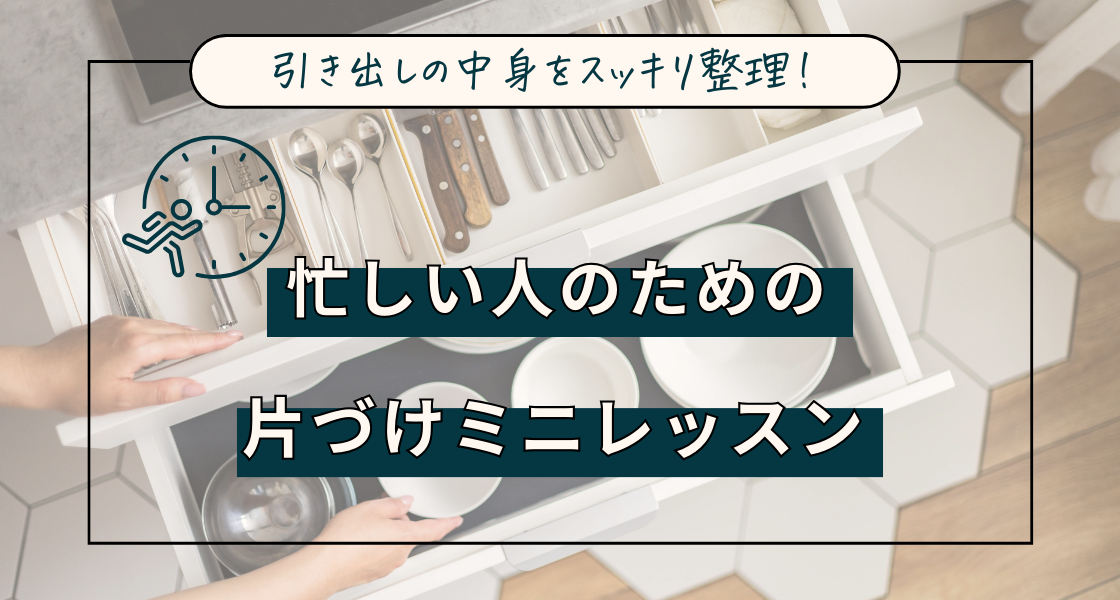 引き出しの中身をスッキリ整理！忙しい人のための片付けミニレッスン