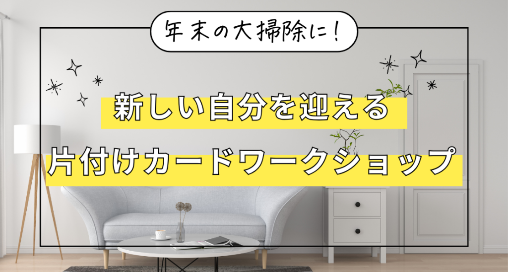 年末の大掃除に！新しい自分を迎える片付けカードワークショップ